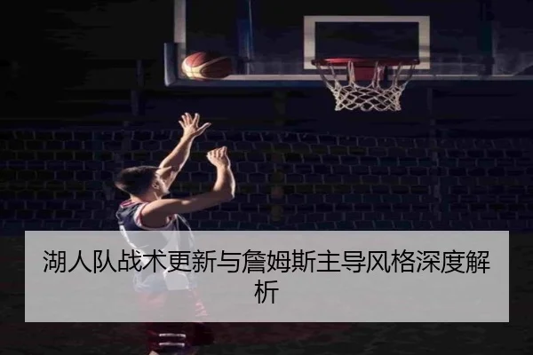 湖人队战术更新与詹姆斯主导风格深度解析